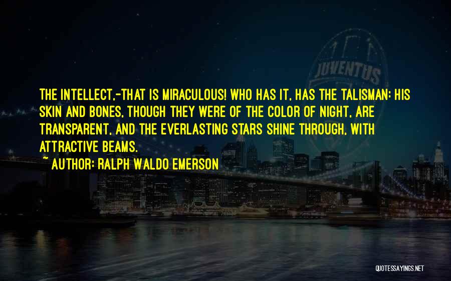 Ralph Waldo Emerson Quotes: The Intellect,-that Is Miraculous! Who Has It, Has The Talisman: His Skin And Bones, Though They Were Of The Color