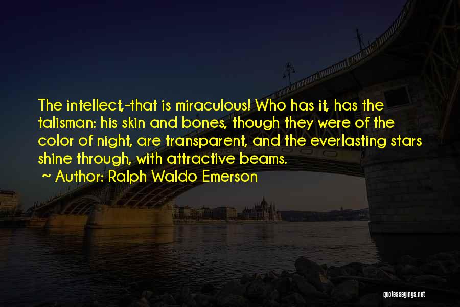 Ralph Waldo Emerson Quotes: The Intellect,-that Is Miraculous! Who Has It, Has The Talisman: His Skin And Bones, Though They Were Of The Color