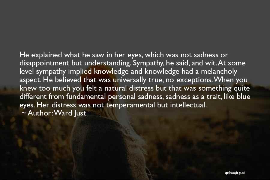 Ward Just Quotes: He Explained What He Saw In Her Eyes, Which Was Not Sadness Or Disappointment But Understanding. Sympathy, He Said, And
