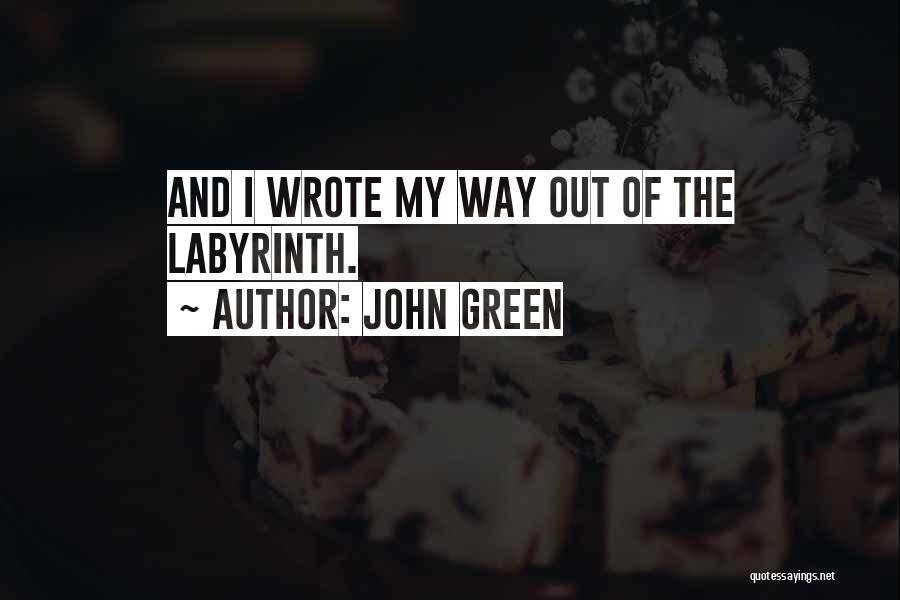 John Green Quotes: And I Wrote My Way Out Of The Labyrinth.