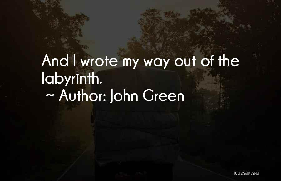 John Green Quotes: And I Wrote My Way Out Of The Labyrinth.