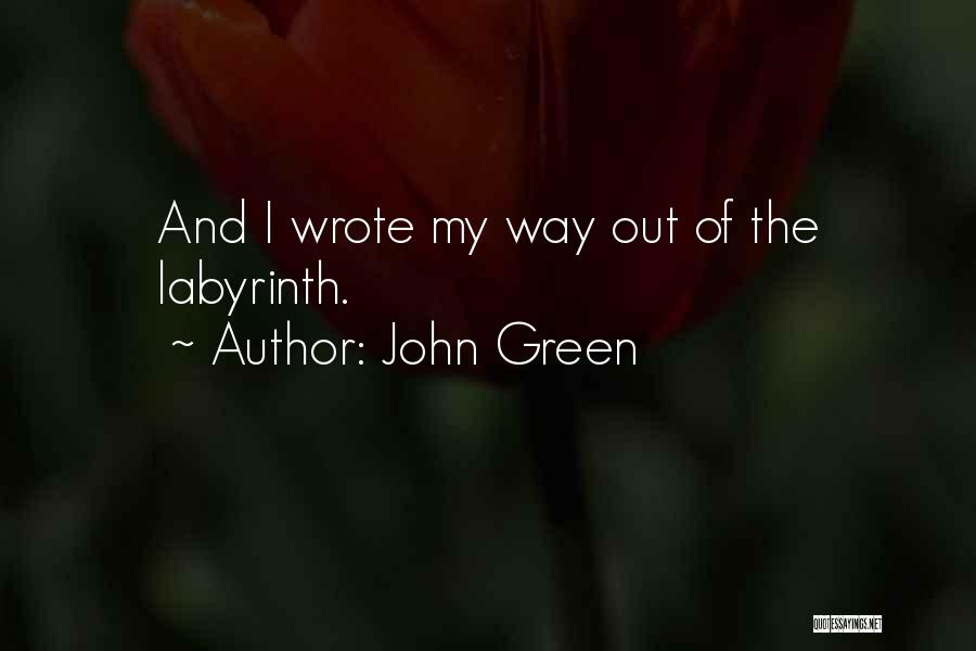 John Green Quotes: And I Wrote My Way Out Of The Labyrinth.