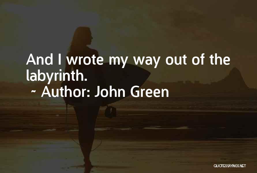 John Green Quotes: And I Wrote My Way Out Of The Labyrinth.