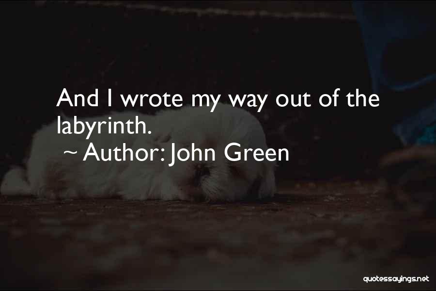 John Green Quotes: And I Wrote My Way Out Of The Labyrinth.