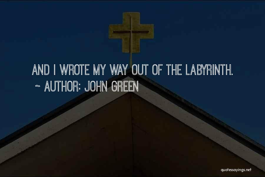 John Green Quotes: And I Wrote My Way Out Of The Labyrinth.