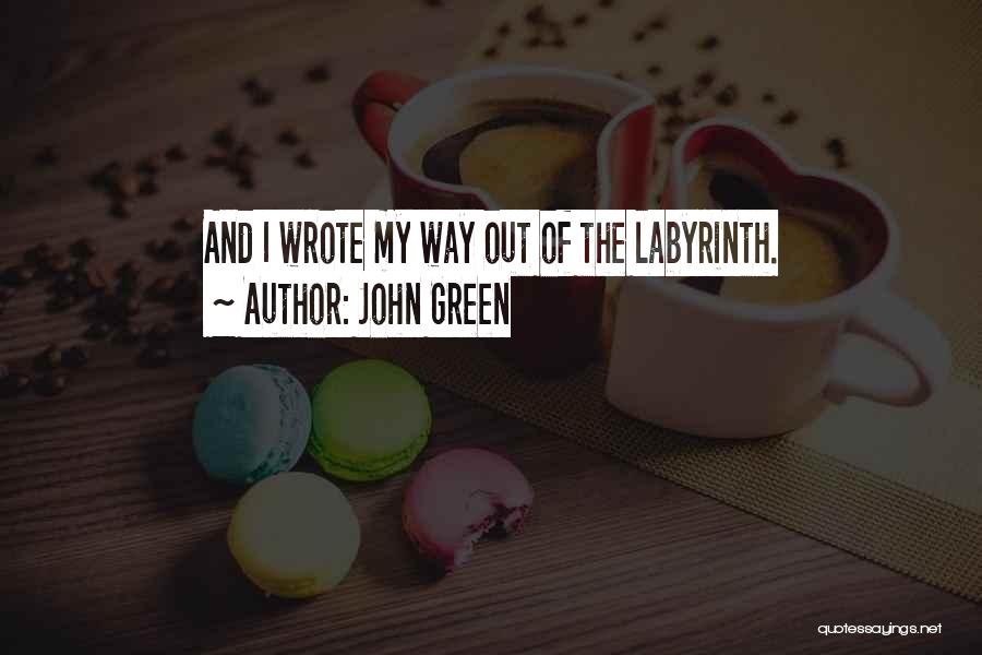 John Green Quotes: And I Wrote My Way Out Of The Labyrinth.