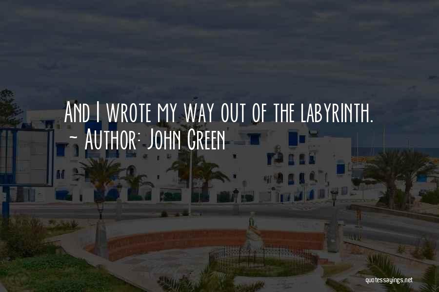 John Green Quotes: And I Wrote My Way Out Of The Labyrinth.