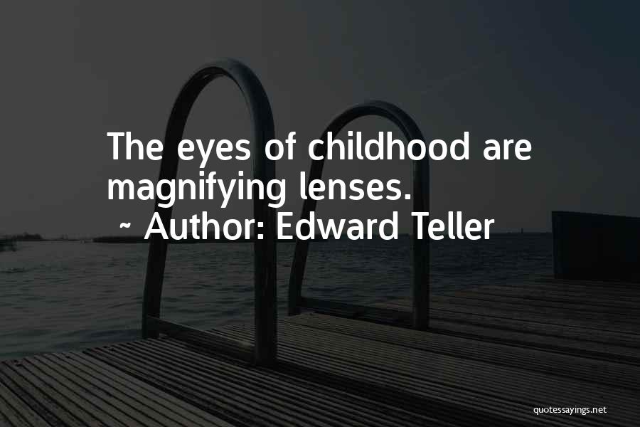 Edward Teller Quotes: The Eyes Of Childhood Are Magnifying Lenses.