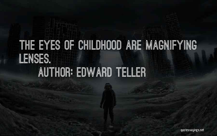 Edward Teller Quotes: The Eyes Of Childhood Are Magnifying Lenses.