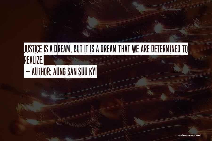 Aung San Suu Kyi Quotes: Justice Is A Dream. But It Is A Dream That We Are Determined To Realize.