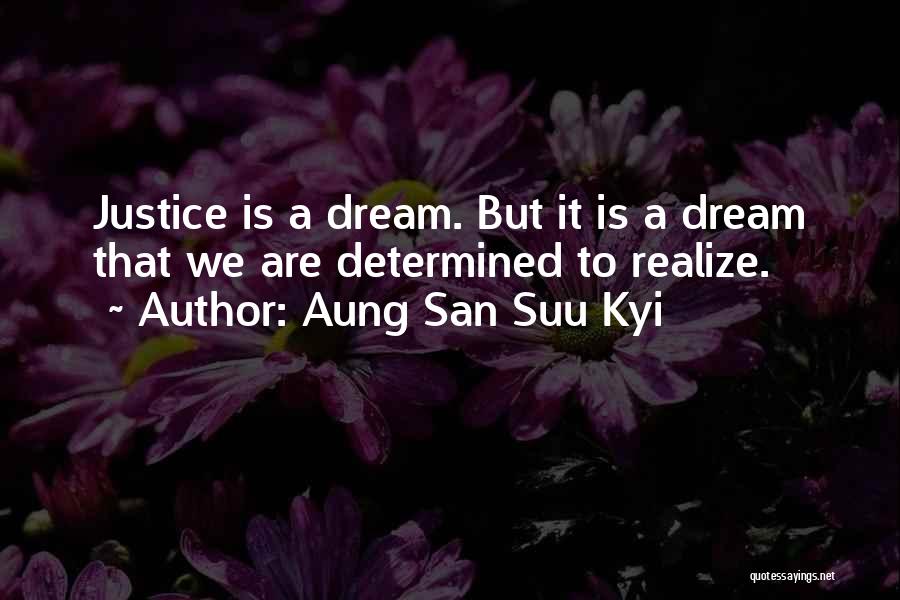 Aung San Suu Kyi Quotes: Justice Is A Dream. But It Is A Dream That We Are Determined To Realize.