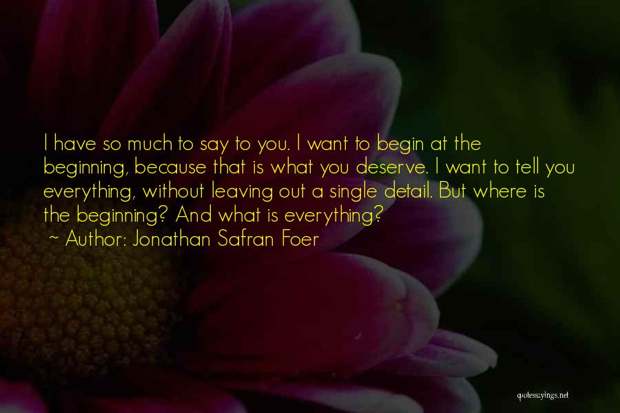 Jonathan Safran Foer Quotes: I Have So Much To Say To You. I Want To Begin At The Beginning, Because That Is What You
