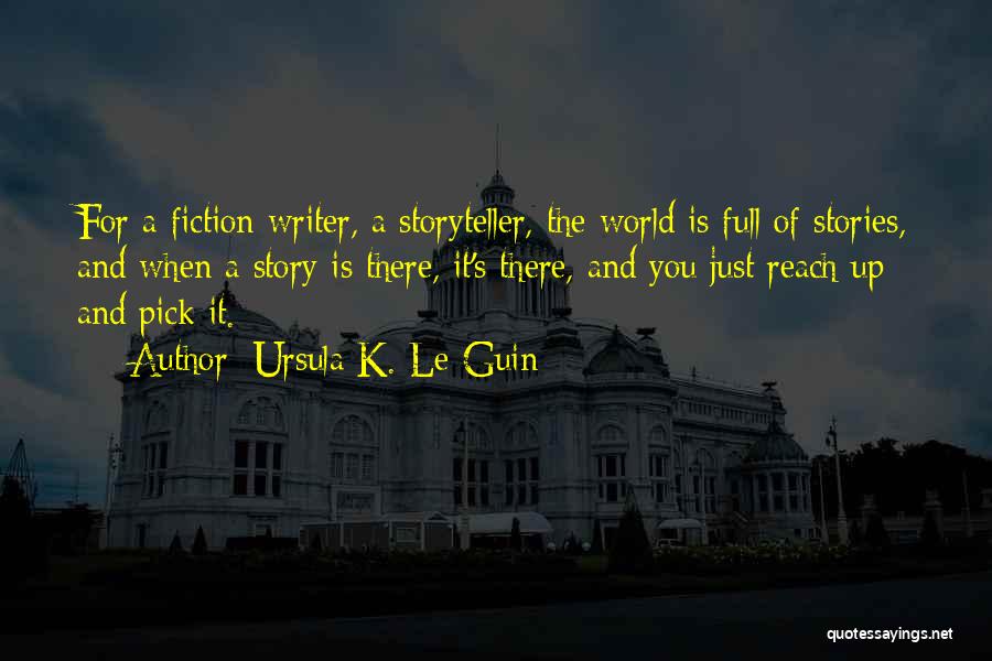 Ursula K. Le Guin Quotes: For A Fiction Writer, A Storyteller, The World Is Full Of Stories, And When A Story Is There, It's There,