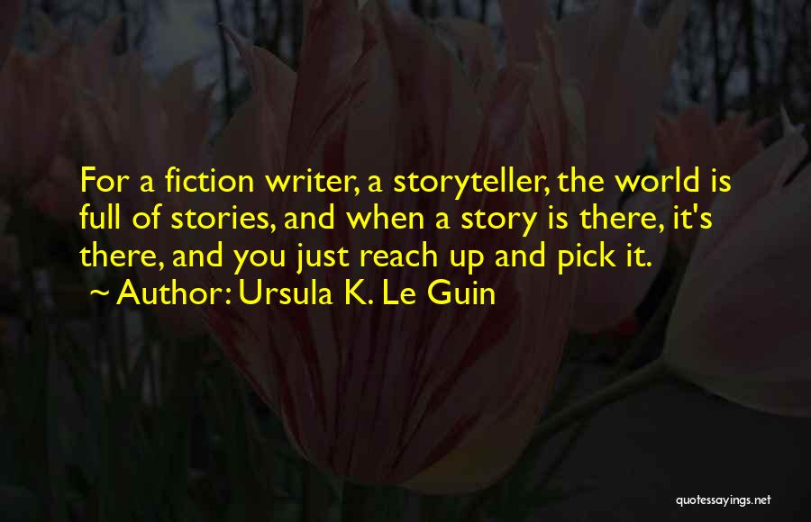 Ursula K. Le Guin Quotes: For A Fiction Writer, A Storyteller, The World Is Full Of Stories, And When A Story Is There, It's There,