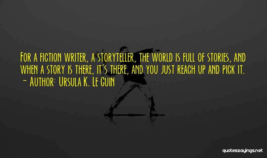 Ursula K. Le Guin Quotes: For A Fiction Writer, A Storyteller, The World Is Full Of Stories, And When A Story Is There, It's There,