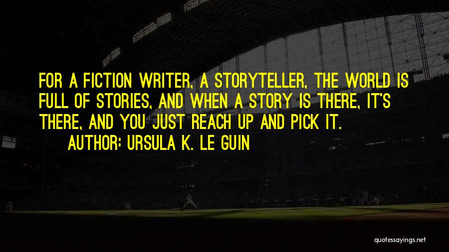 Ursula K. Le Guin Quotes: For A Fiction Writer, A Storyteller, The World Is Full Of Stories, And When A Story Is There, It's There,