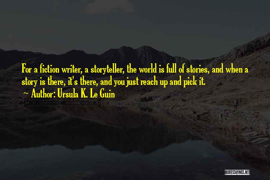 Ursula K. Le Guin Quotes: For A Fiction Writer, A Storyteller, The World Is Full Of Stories, And When A Story Is There, It's There,