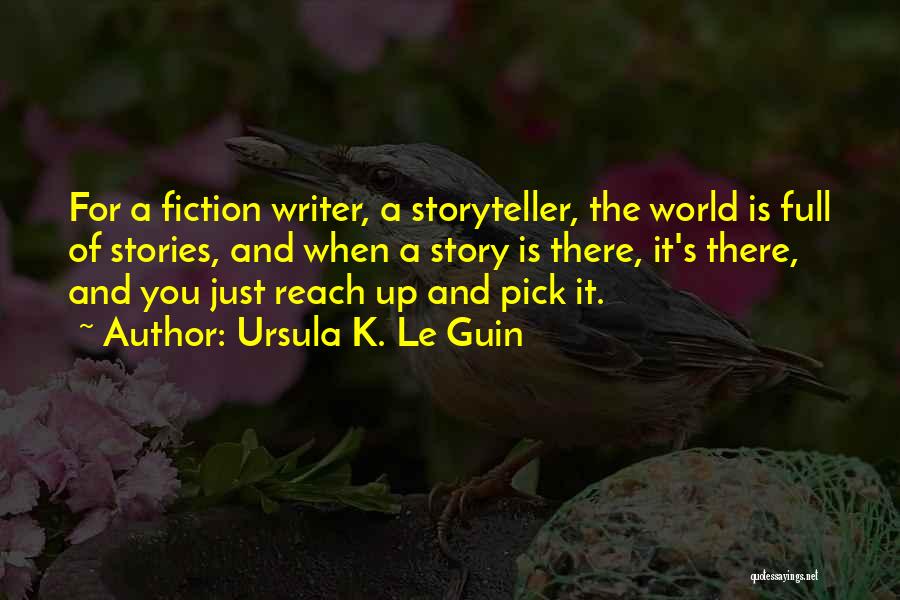 Ursula K. Le Guin Quotes: For A Fiction Writer, A Storyteller, The World Is Full Of Stories, And When A Story Is There, It's There,