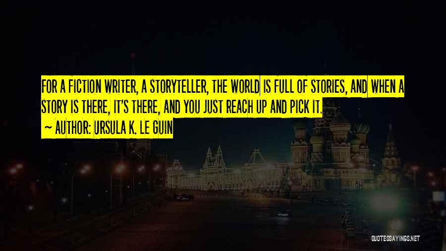 Ursula K. Le Guin Quotes: For A Fiction Writer, A Storyteller, The World Is Full Of Stories, And When A Story Is There, It's There,