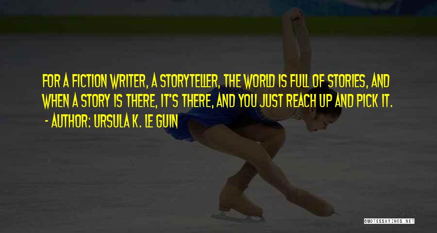 Ursula K. Le Guin Quotes: For A Fiction Writer, A Storyteller, The World Is Full Of Stories, And When A Story Is There, It's There,