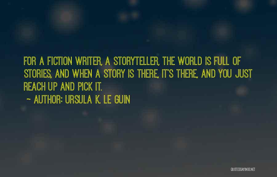 Ursula K. Le Guin Quotes: For A Fiction Writer, A Storyteller, The World Is Full Of Stories, And When A Story Is There, It's There,