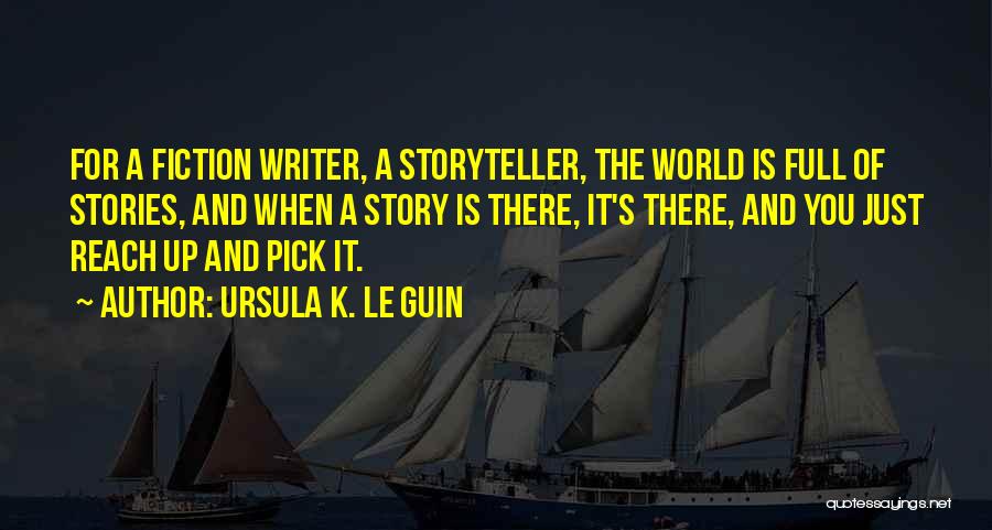Ursula K. Le Guin Quotes: For A Fiction Writer, A Storyteller, The World Is Full Of Stories, And When A Story Is There, It's There,