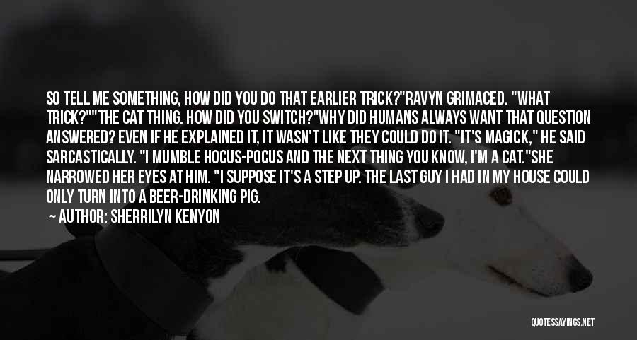 Sherrilyn Kenyon Quotes: So Tell Me Something, How Did You Do That Earlier Trick?ravyn Grimaced. What Trick?the Cat Thing. How Did You Switch?why