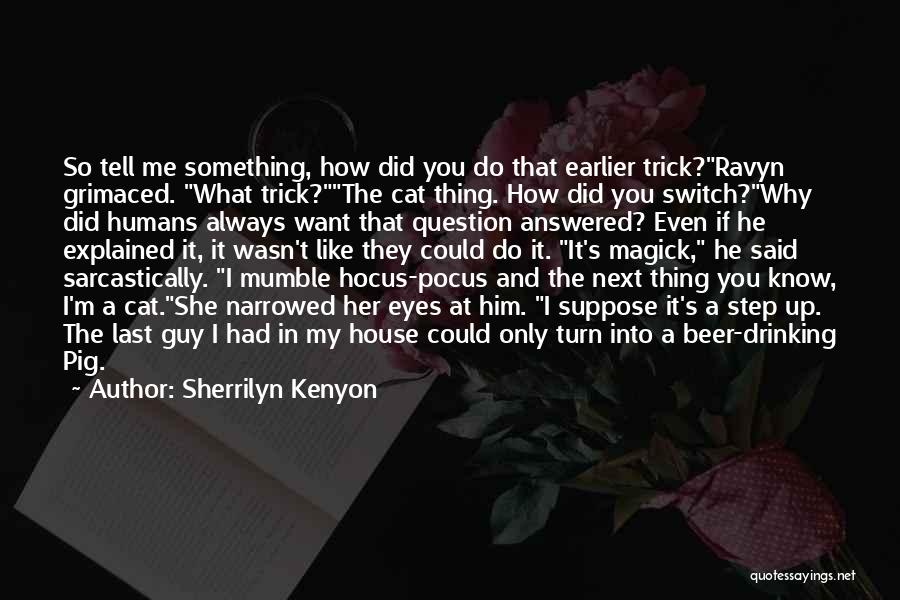 Sherrilyn Kenyon Quotes: So Tell Me Something, How Did You Do That Earlier Trick?ravyn Grimaced. What Trick?the Cat Thing. How Did You Switch?why