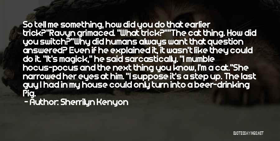 Sherrilyn Kenyon Quotes: So Tell Me Something, How Did You Do That Earlier Trick?ravyn Grimaced. What Trick?the Cat Thing. How Did You Switch?why