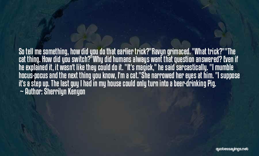 Sherrilyn Kenyon Quotes: So Tell Me Something, How Did You Do That Earlier Trick?ravyn Grimaced. What Trick?the Cat Thing. How Did You Switch?why