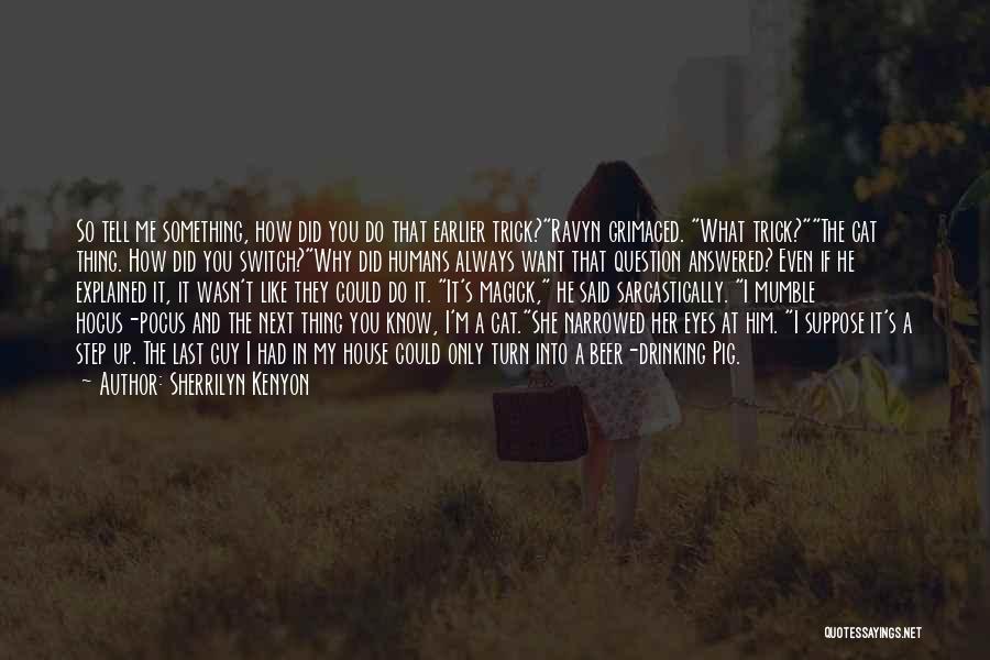 Sherrilyn Kenyon Quotes: So Tell Me Something, How Did You Do That Earlier Trick?ravyn Grimaced. What Trick?the Cat Thing. How Did You Switch?why