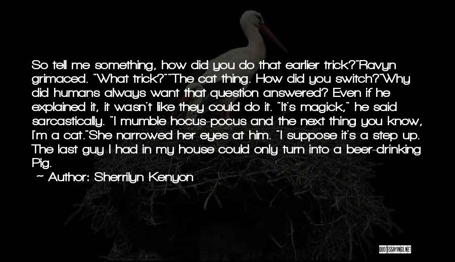 Sherrilyn Kenyon Quotes: So Tell Me Something, How Did You Do That Earlier Trick?ravyn Grimaced. What Trick?the Cat Thing. How Did You Switch?why