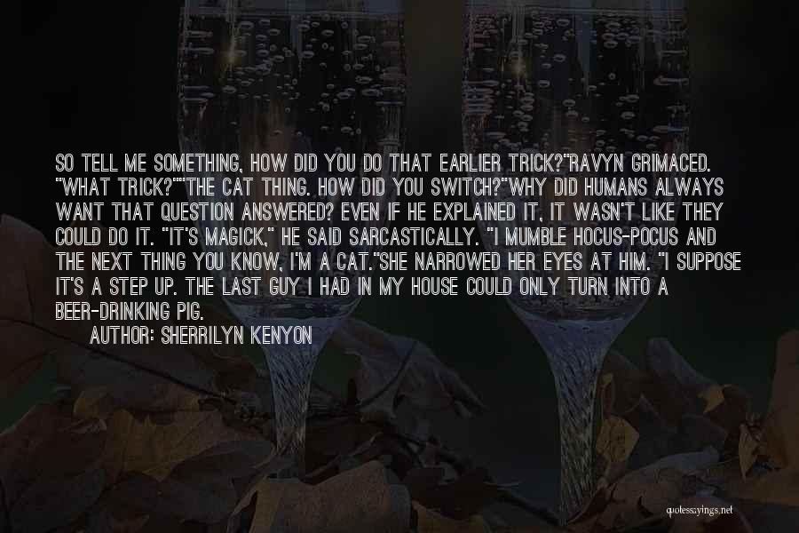 Sherrilyn Kenyon Quotes: So Tell Me Something, How Did You Do That Earlier Trick?ravyn Grimaced. What Trick?the Cat Thing. How Did You Switch?why