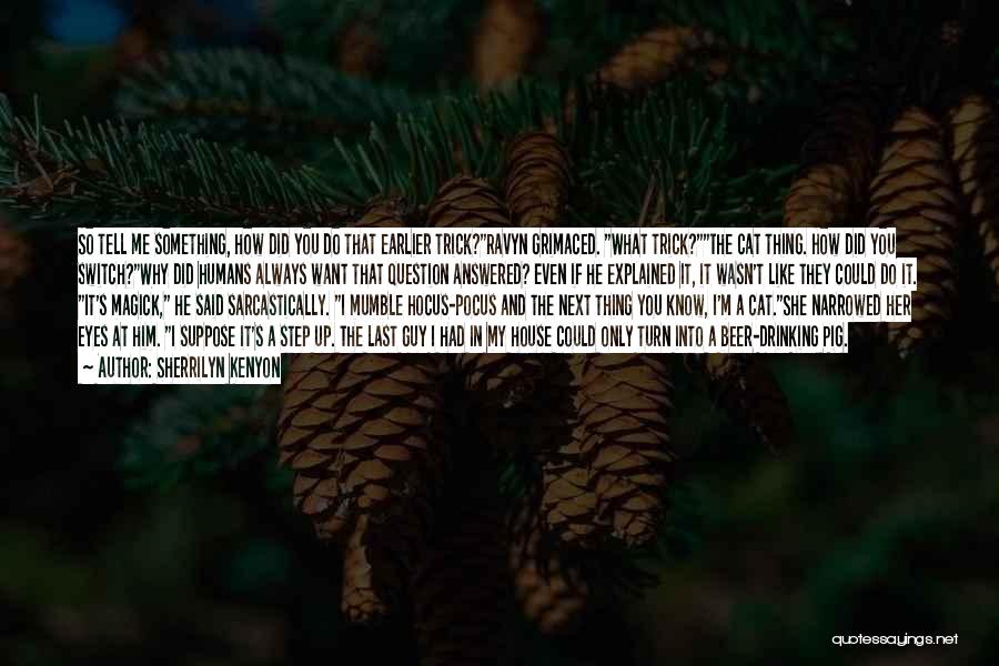 Sherrilyn Kenyon Quotes: So Tell Me Something, How Did You Do That Earlier Trick?ravyn Grimaced. What Trick?the Cat Thing. How Did You Switch?why