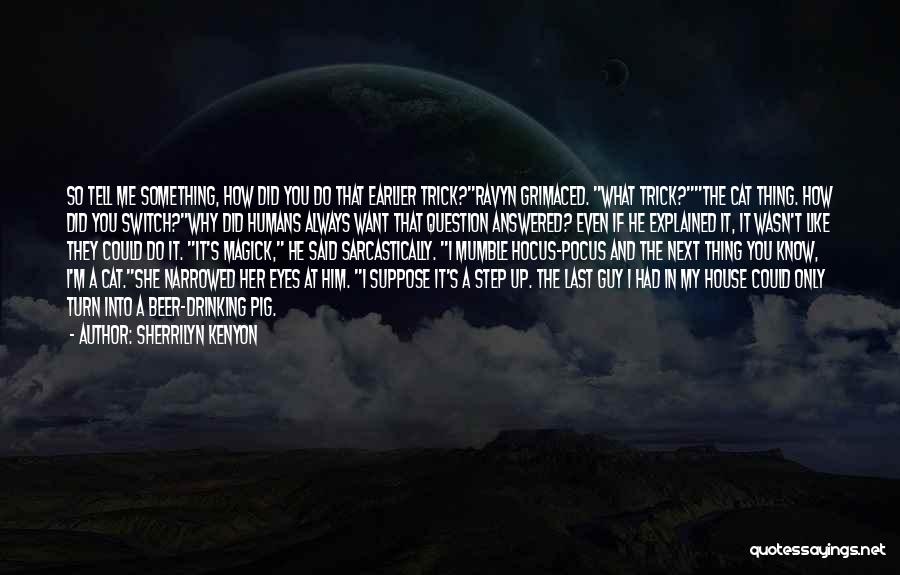 Sherrilyn Kenyon Quotes: So Tell Me Something, How Did You Do That Earlier Trick?ravyn Grimaced. What Trick?the Cat Thing. How Did You Switch?why