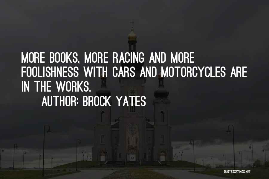 Brock Yates Quotes: More Books, More Racing And More Foolishness With Cars And Motorcycles Are In The Works.