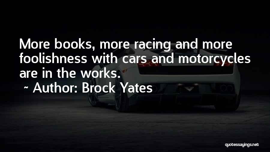 Brock Yates Quotes: More Books, More Racing And More Foolishness With Cars And Motorcycles Are In The Works.