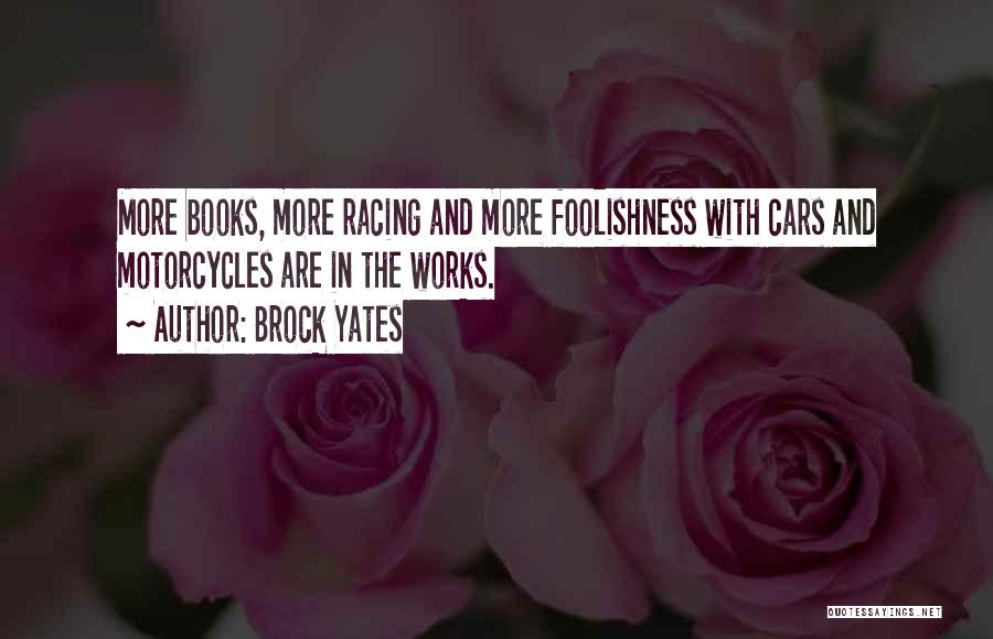 Brock Yates Quotes: More Books, More Racing And More Foolishness With Cars And Motorcycles Are In The Works.