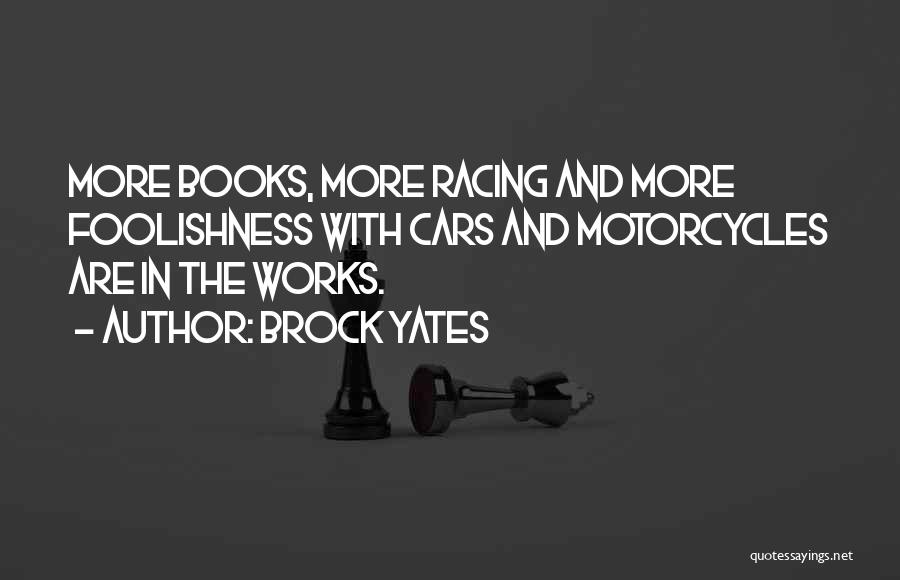 Brock Yates Quotes: More Books, More Racing And More Foolishness With Cars And Motorcycles Are In The Works.