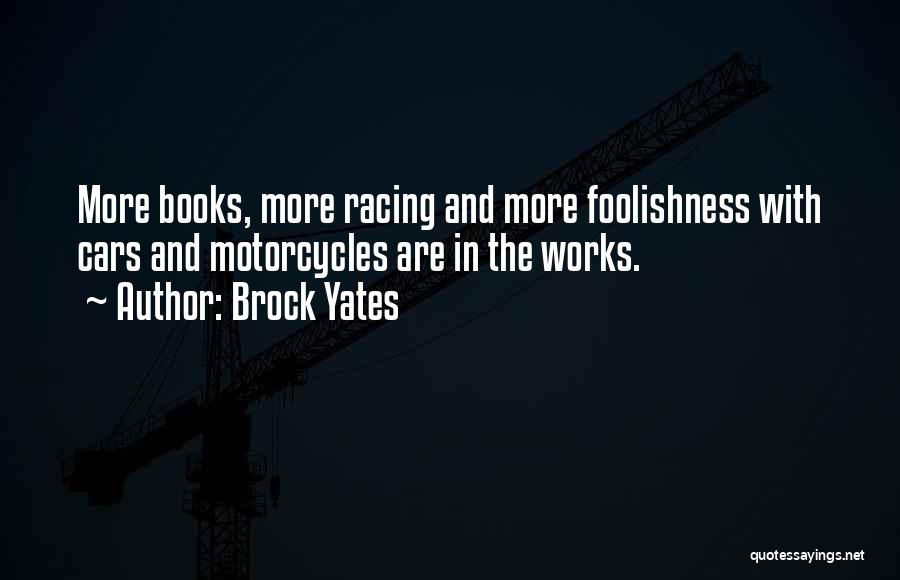 Brock Yates Quotes: More Books, More Racing And More Foolishness With Cars And Motorcycles Are In The Works.