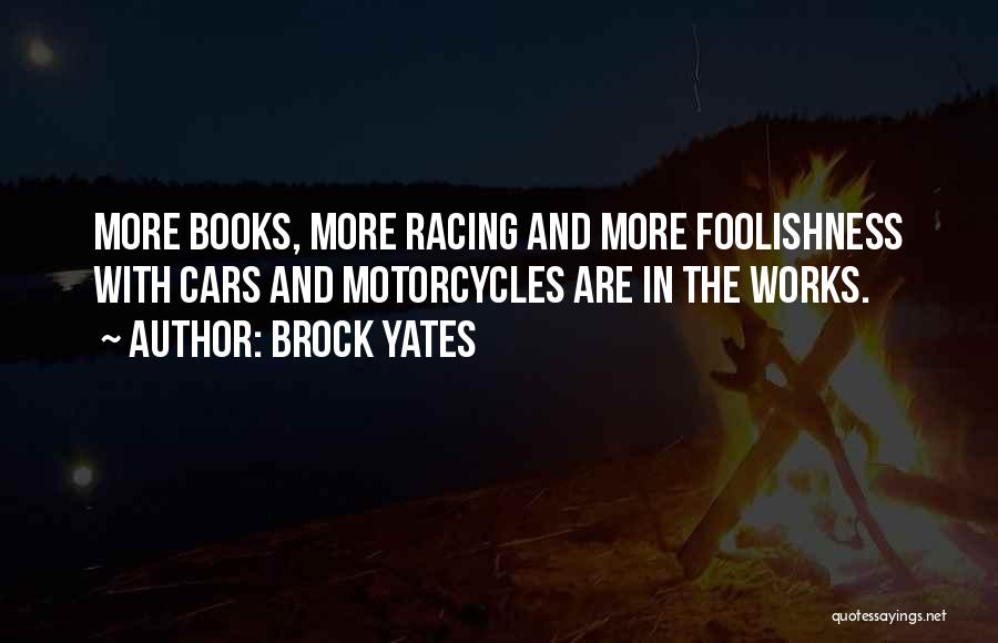 Brock Yates Quotes: More Books, More Racing And More Foolishness With Cars And Motorcycles Are In The Works.