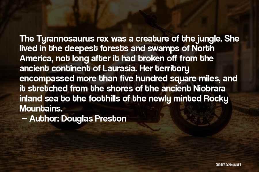 Douglas Preston Quotes: The Tyrannosaurus Rex Was A Creature Of The Jungle. She Lived In The Deepest Forests And Swamps Of North America,