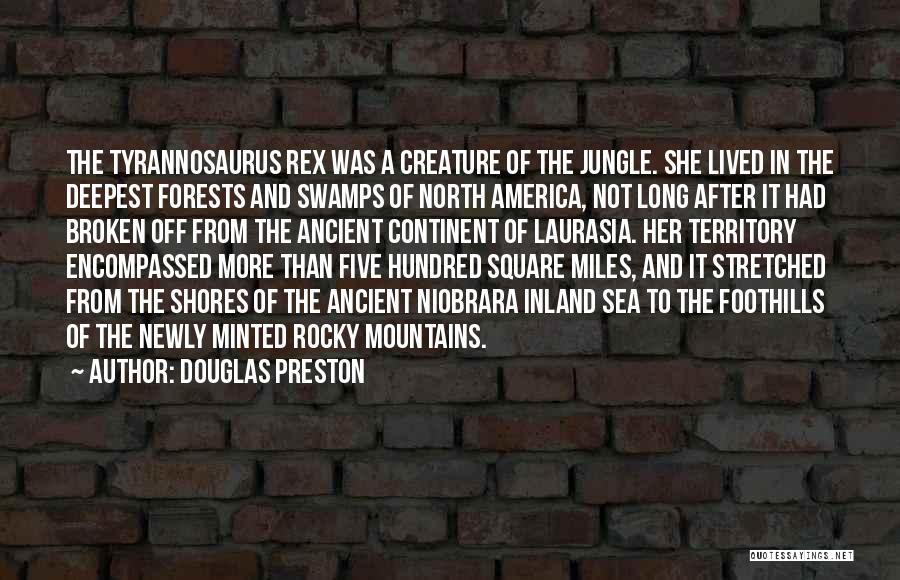 Douglas Preston Quotes: The Tyrannosaurus Rex Was A Creature Of The Jungle. She Lived In The Deepest Forests And Swamps Of North America,