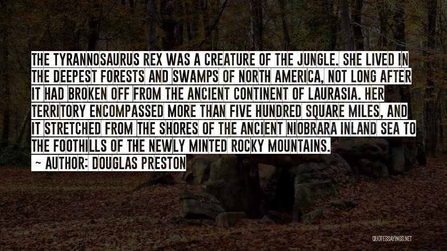 Douglas Preston Quotes: The Tyrannosaurus Rex Was A Creature Of The Jungle. She Lived In The Deepest Forests And Swamps Of North America,