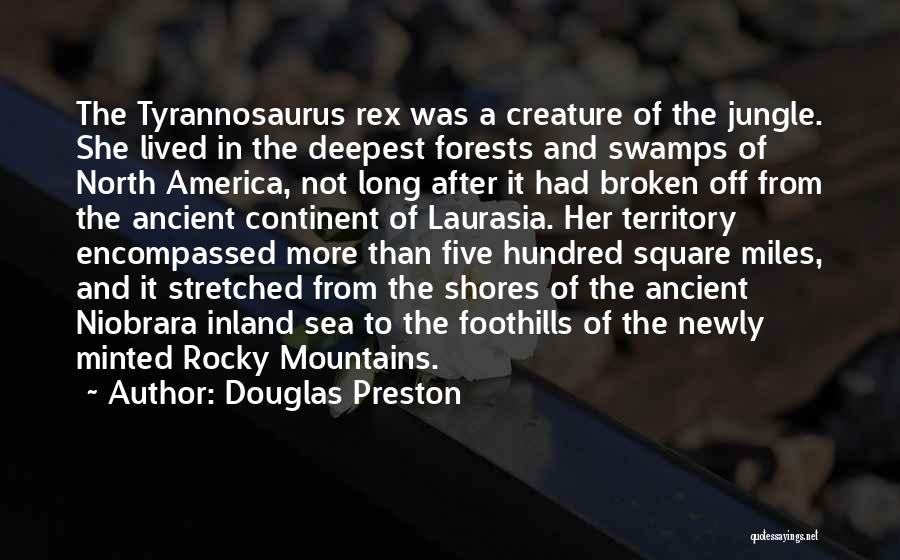 Douglas Preston Quotes: The Tyrannosaurus Rex Was A Creature Of The Jungle. She Lived In The Deepest Forests And Swamps Of North America,