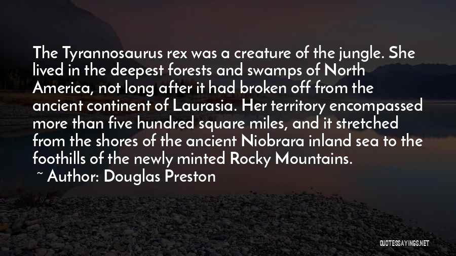 Douglas Preston Quotes: The Tyrannosaurus Rex Was A Creature Of The Jungle. She Lived In The Deepest Forests And Swamps Of North America,