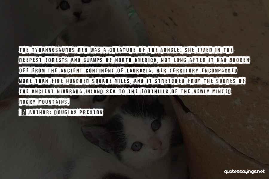 Douglas Preston Quotes: The Tyrannosaurus Rex Was A Creature Of The Jungle. She Lived In The Deepest Forests And Swamps Of North America,