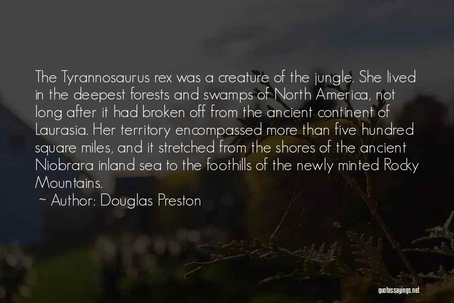 Douglas Preston Quotes: The Tyrannosaurus Rex Was A Creature Of The Jungle. She Lived In The Deepest Forests And Swamps Of North America,