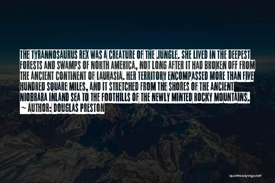 Douglas Preston Quotes: The Tyrannosaurus Rex Was A Creature Of The Jungle. She Lived In The Deepest Forests And Swamps Of North America,