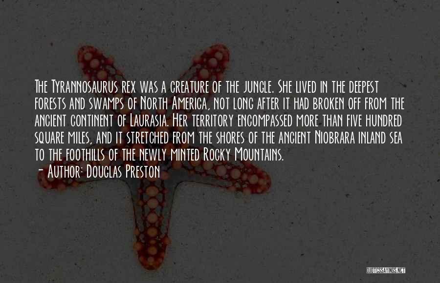 Douglas Preston Quotes: The Tyrannosaurus Rex Was A Creature Of The Jungle. She Lived In The Deepest Forests And Swamps Of North America,